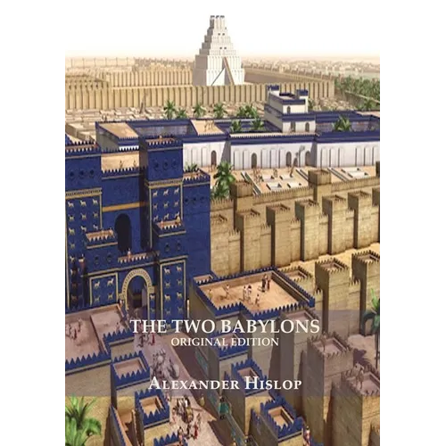 The Two Babylons (Revelation 17 explained): Or, the Papal Worship Proved to Be the Worship of Nimrod Understanding Revelation and the Prostitute Woman