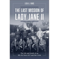 The Last Mission of Lady Jane II: The Life and Death of an 8th Air Force B-17 and Her Crew