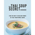 The Thai Soup Secret Cookbook: Find the way to Healing Power by Thai Traditional Soups