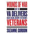 Wounds of War: How the Va Delivers Health, Healing, and Hope to the Nation's Veterans