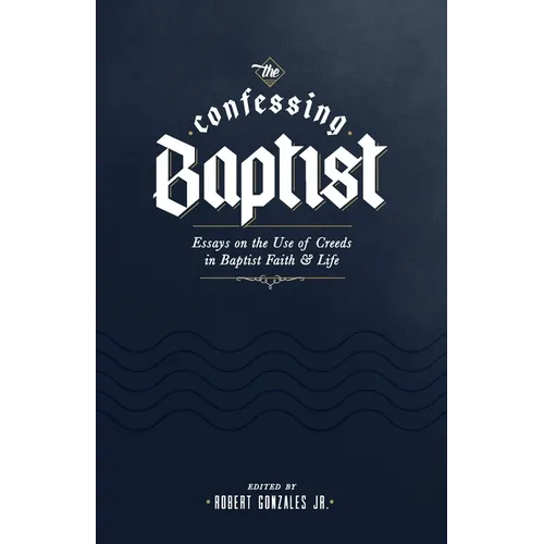 The Confessing Baptist: Essays on the Use of Creeds in Baptist Faith and Life