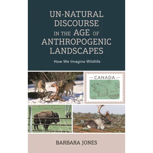 Un-Natural Discourse in the Age of Anthropogenic Landscapes: How We Imagine Wildlife - Hardcover
