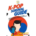K-Pop Survival Guide: A Rookie K-Pop Fan's Guide to Learning and Enjoying Korean Pop Music to the Fullest From A to Z