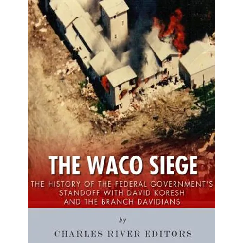 The Waco Siege: The History of the Federal Government's Standoff with David Koresh and the Branch Davidians