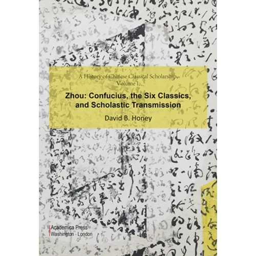 A History of Chinese Classical Scholarship, Volume I, Zhou: Confucius, the Six Classics, and Scholastic Transmission