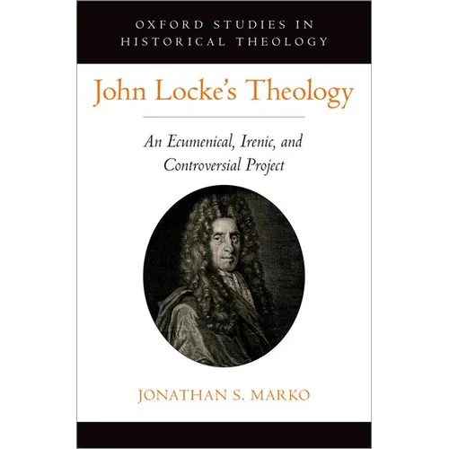 John Locke's Theology: An Ecumenical, Irenic, and Controversial Project