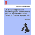 On the Geological and Archæological Contents of the Victoria and Dowkabottom Caves in Craven. a Paper, Etc.
