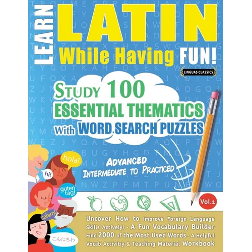 Learn Latin While Having Fun! - Advanced: Intermediate to Practiced - Study 100 Essential Thematics with Word Search Puzzles - Vol.1