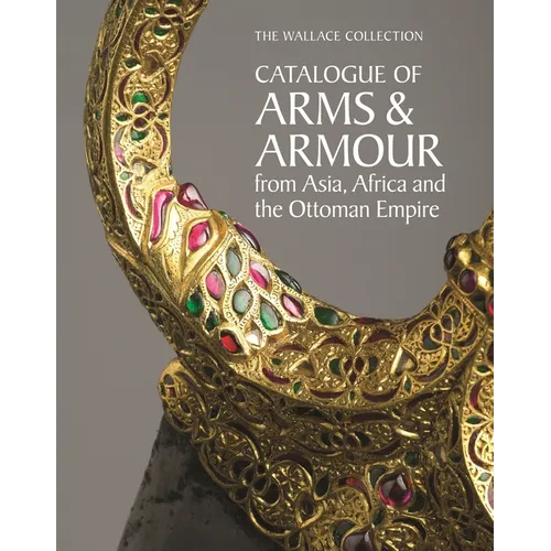 The Wallace Collection Catalogue of Arms and Armour from Asia, Africa and the Ottoman World