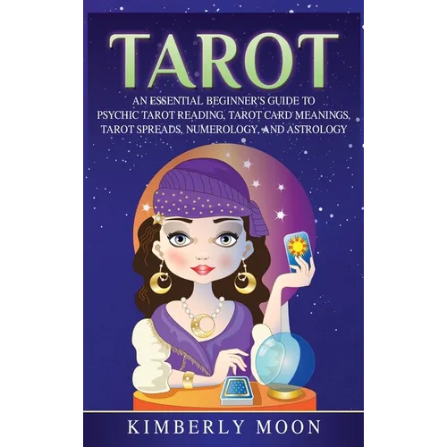 Tarot: An Essential Beginner's Guide to Psychic Tarot Reading, Tarot Card Meanings, Tarot Spreads, Numerology, and Astrology