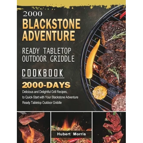 2000 Blackstone Adventure Ready Tabletop Outdoor Griddle Cookbook: 2000 Days Delicious and Delightful Grill Recipes, to Quick-Start with Your Blacksto