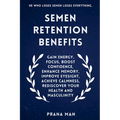 Semen Retention Benefits: Gain Energy, Focus, Boost Confidence, Enhance Memory, Improve Eyesight, Achieve Calmness, Rediscover Your Health and Masculi