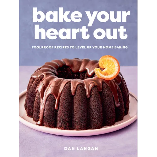 Bake Your Heart Out: Foolproof Recipes to Level Up Your Home Baking - A Baking Cookbook