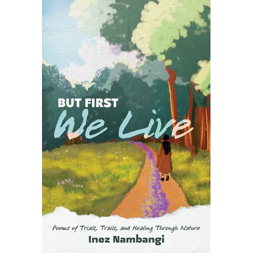 But First We Live: Poems of Trials, Trails, and Healing through Nature