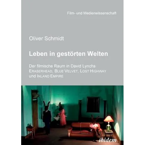 Leben in gestörten Welten. Der filmische Raum in David Lynchs Eraserhead, Blue Velvet, Lost Highway und Inland Empire.