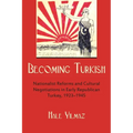 Becoming Turkish: Nationalist Reforms and Cultural Negotiations in Early Republican Turkey 1923-1945