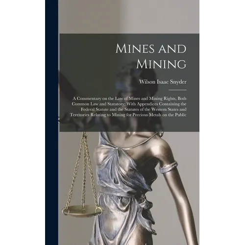 Mines and Mining; a Commentary on the law of Mines and Mining Rights, Both Common law and Statutory; With Appendices Containing the Federal Statute an