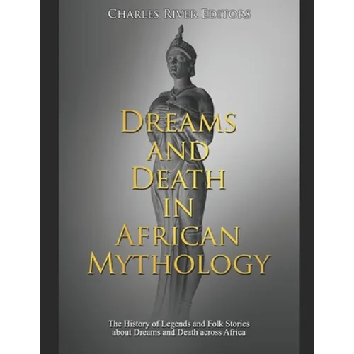 Dreams and Death in African Mythology: The History of Legends and Folk Stories about Dreams and Death across Africa