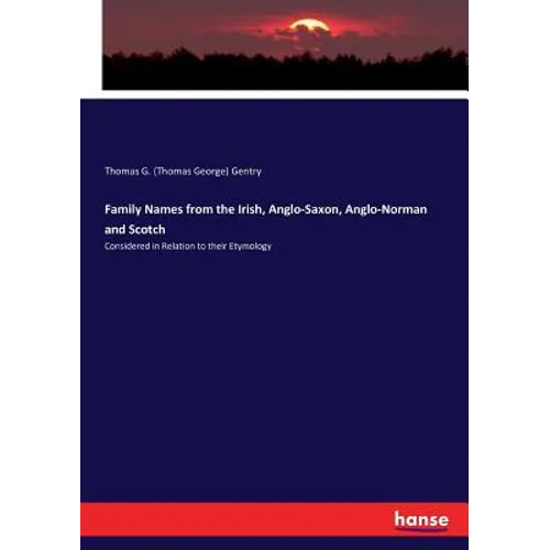 Family Names from the Irish, Anglo-Saxon, Anglo-Norman and Scotch: Considered in Relation to their Etymology