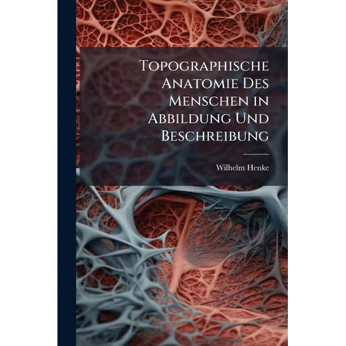 Topographische Anatomie Des Menschen in Abbildung Und Beschreibung: Lehrbuch Mit Fortlaufender Verweisung Auf Den Atlas