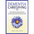 Dementia Caregiving 101: Practical Strategies to Build a Support System, Navigate Medical & Legal Challenges With Ease, and Improve the Quality of Lif