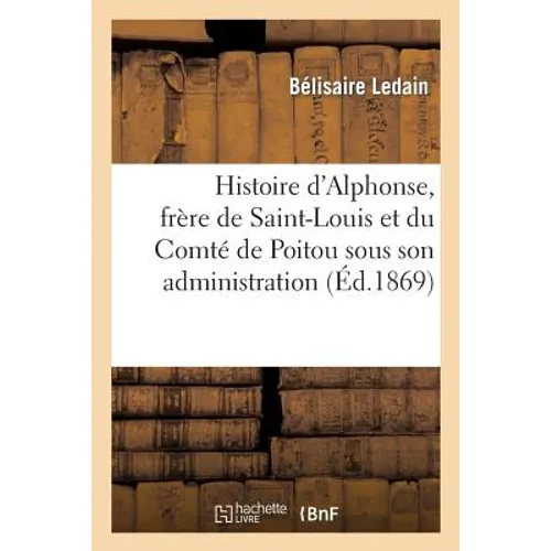 Histoire d'Alphonse, frère de Saint-Louis et du Comté de Poitou sous son administration, (1241-1271)
