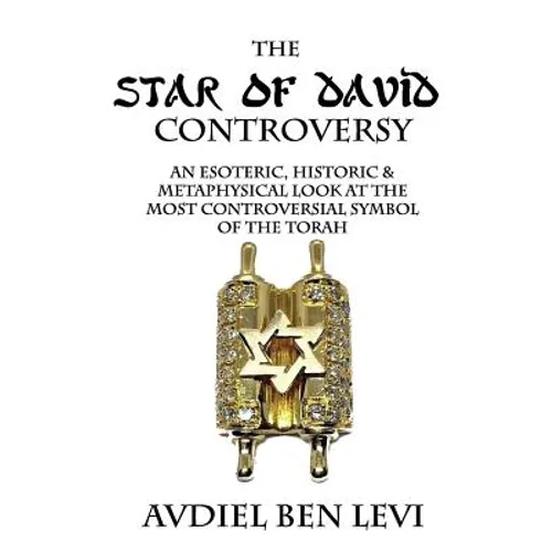 The Star of David Controversy: An Esoteric, Historic, & Metaphysical look at the most Controversial Symbol of the Torah