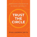 Trust the Circle: Understanding God's Design for Sex, Gender, and Sexuality