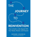 The Journey To Reinvention: How To Build A Life Aligned With Your Values, Passion, and Purpose