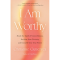 I Am Worthy: Break the Spell of Unworthiness, Reclaim Your Divinity, and Unearth Your True Power