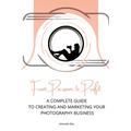 From Passion to Profit: A Complete Guide to Creating and Marketing Your Photography Business