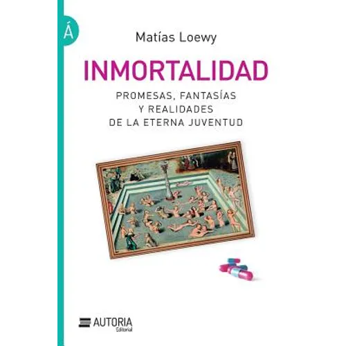Inmortalidad: Promesas, fantasías y realidades de la eterna juventud