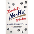 Baseball's No-Hit Wonders: More Than a Century of Pitching's Greatest Feats