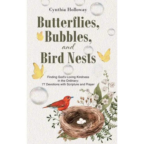 Butterflies, Bubbles, and Bird Nests: Finding God's Loving Kindness in the Ordinary: 77 Devotions with Scripture and Prayer
