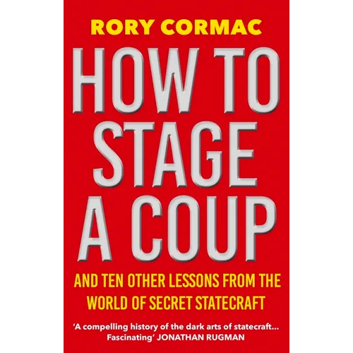 How to Stage a Coup: And Ten Other Lessons from the World of Secret Statecraft