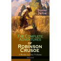 The Complete Adventures of Robinson Crusoe - 3 Books in One Volume (Illustrated): The Life and Adventures of Robinson Crusoe, the Farther Adventures &