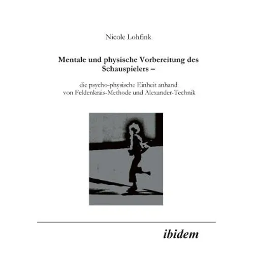Mentale und physische Vorbereitung des Schauspielers - die psycho-physische Einheit anhand von Feldenkrais-Methode und Alexander-Technik.