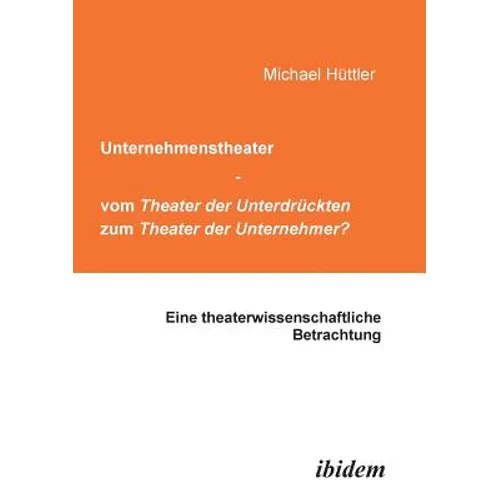 Unternehmenstheater - vom Theater der Unterdrückten zum Theater der Unternehmer?. Eine theaterwissenschaftliche Betrachtung