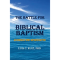 The Battle For Biblical Baptism: An Exegesis Of Spirit and Water Baptism