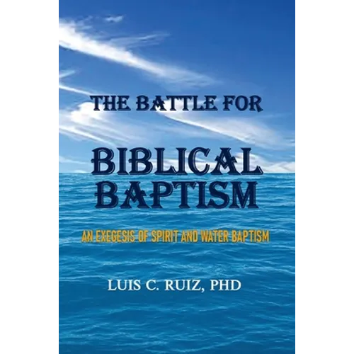 The Battle For Biblical Baptism: An Exegesis Of Spirit and Water Baptism