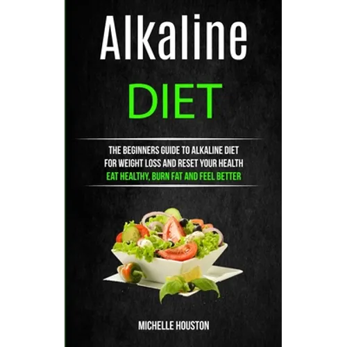 Alkaline Diet: The Beginners Guide to Alkaline Diet for Weight Loss and Reset Your Health ( Eat Healthy, Burn Fat and Feel Better)