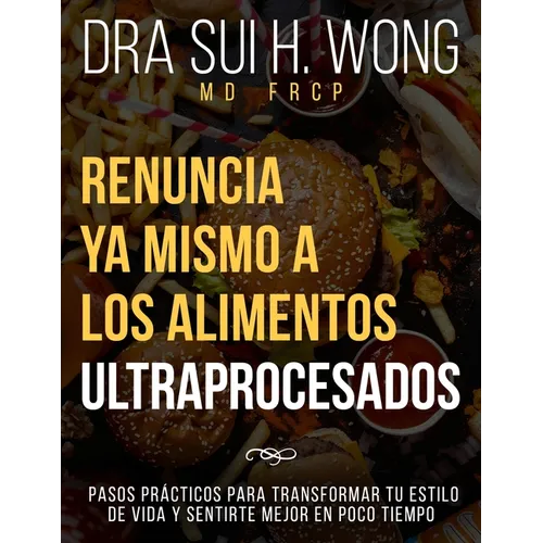 Renuncia Ya Mismo a los Alimentos Ultraprocesados: Pasos prácticos para transformar tu estilo de vida y sentirte mejor en poco tiempo