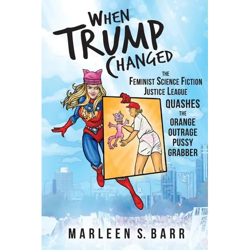 When Trump Changed: The Feminist Science Fiction Justice League Quashes the Orange Outrage Pussy Grabber
