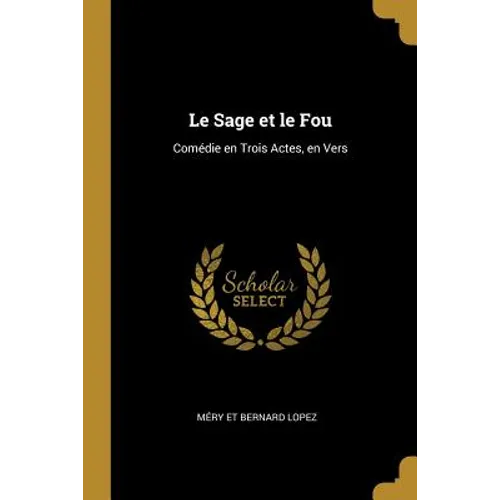 Le Sage et le Fou: Comédie en Trois Actes, en Vers