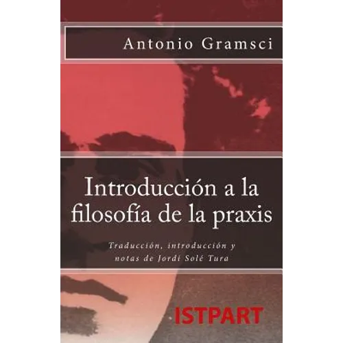 Introducción a la Filosofía de la Praxis: Traducción, Introducción Y Notas de Jordi Solé Tura