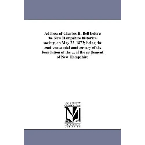 Address of Charles H. Bell before the New Hampshire historical society, on May 22, 1873; being the semi-centennial anniversary of the foundation of th