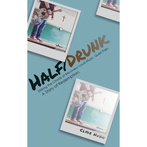 Half/Drunk: Striking the Chords of Recovery - Loud Music. Quiet Pain. A Story of Redemption.