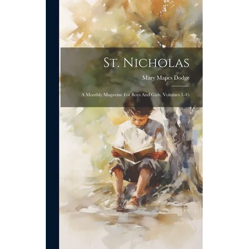 St. Nicholas: A Monthly Magazine For Boys And Girls, Volumes 1-45