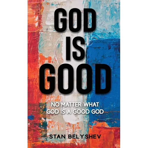 God Is Good: No Matter What God Is A Good God