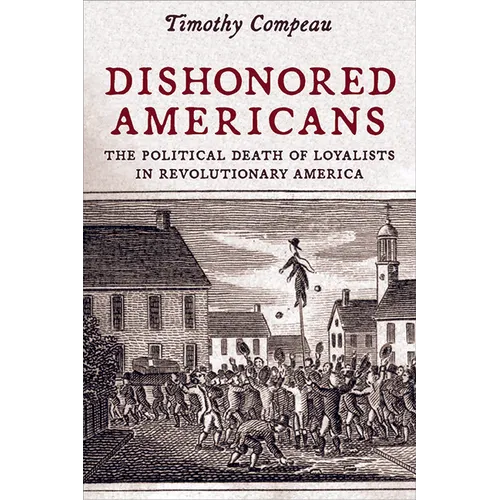 Dishonored Americans: The Political Death of Loyalists in Revolutionary America